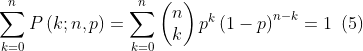 \sum_{k=0}^{n}P\left ( k; n,p \right )=\sum_{k=0}^{n}\left ( \begin{matrix}n\\ k\end{matrix} \right )p^{k}\left ( 1-p \right )^{n-k}=1\: \; (5)